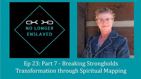 Episode 23: Part 7 Breaking Strongholds - Transformation through Spiritual Mapping