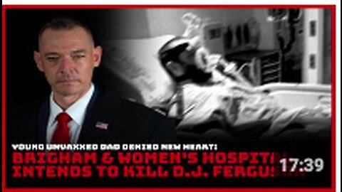 Young Unvaxxed Dad Denied New Heart: Brigham & Women's Hospital Intends to Kill D.J. Ferguson