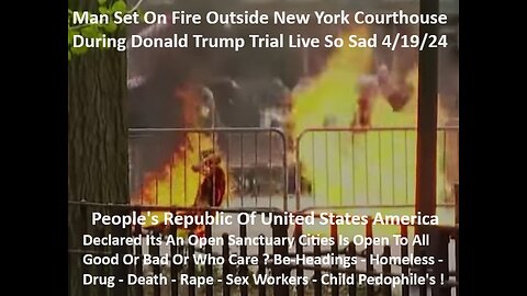 Man On Fire Outside New York Courthouse During Donald Trump Trial Live Sad