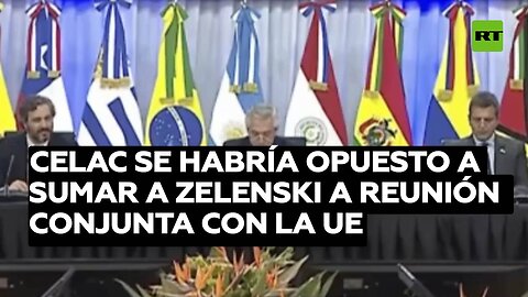 Reportan que la Celac se habría opuesto a sumar a Zelenski a la reunión conjunta con la UE