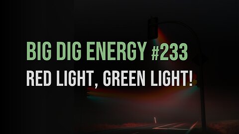 Big Dig Energy 234: Red Light, Green Light!