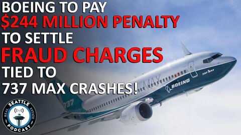 Boeing Pays $244M Penalty to Settle Fraud Charges Tied to 737 MAX Crashes | Seattle RE Podcast