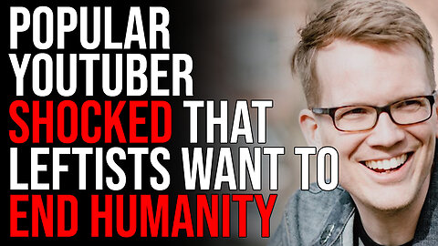 Popular YouTuber SHOCKED That Leftists Want To END Humanity