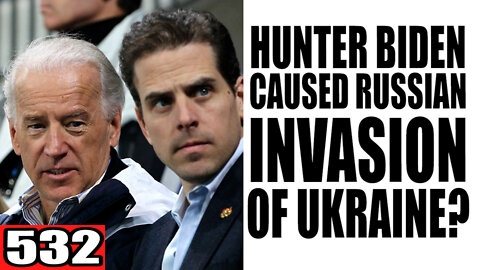 532. Hunter Biden CAUSED Russian Invasion of Ukraine?