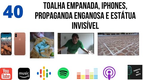 #40 TOALHA EMPANADA, IPHONES, PROPAGANDA ENGANOSA E ESTÁTUA INVISÍVEL!
