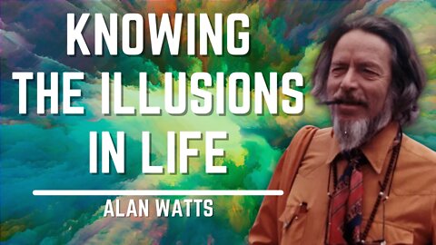 Knowing The Illusions In Life | Alan Watts