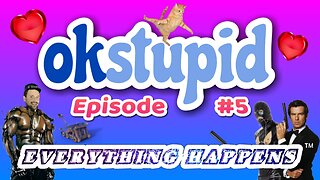 Ok Stupid - Episode 5 - Everything Happens™