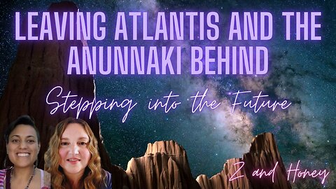 Leaving Atlantis and The Anunnaki Behind to Step Into a Bright Future! Z&Honey