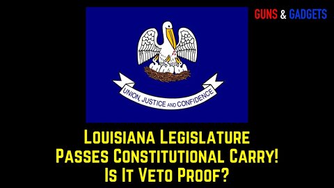 Louisiana Legislature Passes Constitutional Carry! Is it Veto Proof?