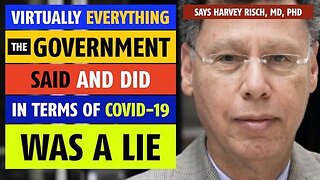 VIRTUALLY EVERYTHING THE GOVERNMENT SAID & DID IN TERMS OF COVID WAS A LIE, SAYS HARVEY RISCH MD PHD