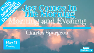 May 13 Morning Devotional | Joy Comes In The Morning | Morning and Evening by Charles Spurgeon