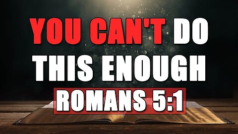 You Can't Do This Enough - Romans 5:1