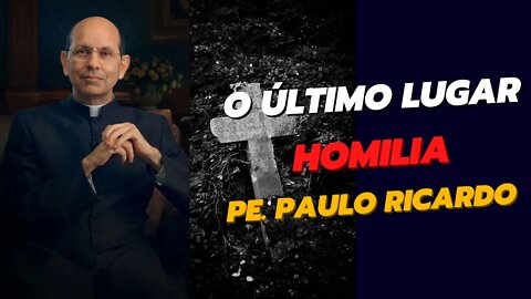O ÚLTIMO LUGAR - HOMILIA DO PADRE PAULO RICARDO SOBRE O EVANGELHO DO DIA