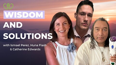 Ismael Perez, Huna Flash & Catherine Edwards LIVE Dec 12th 22: Wisdom & Solutions