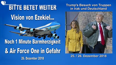 26. Dezember 2018 🇩🇪 AIR FORCE ONE in Gefahr und noch 1 Minute Barmherzigkeit, bitte betet weiter... Vision von Ezekiel