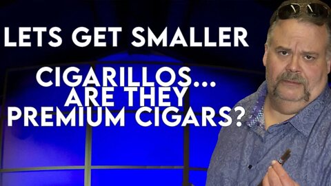 Lets Get Smaller - Are Cigarillos Premium Cigars