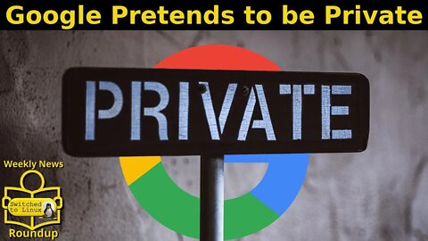 Google Pretends to be Private | Weekly News Roundup