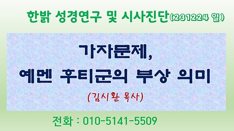 가자문제, 예멘 후티군의 부상 의미 (231224 일) [성경연구/시사진단] 한밝모바일교회 김시환 목사