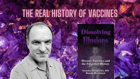 Dissolving Illusions (The Real History of Vaccines) w/ Roman Bystrianyk