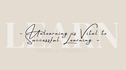 Unlearning is Vital to Successful Learning Week 2 Tuesday