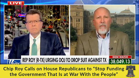 Chip Roy Calls on House Republicans to “Stop Funding the Government That Is at War With the People”