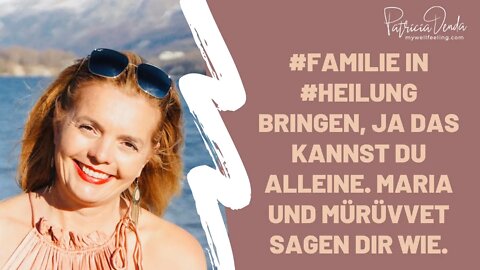 #Familie in #Heilung bringen, ja das kannst Du alleine. Maria und Mürüvvet sagen Dir wie.