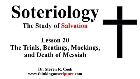 Soteriology Lesson 20 - The Trials, Beatings, Mockings, and Death of Messiah