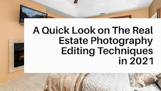 A Quick Look on The Real Estate Photography Editing Techniques in 2021