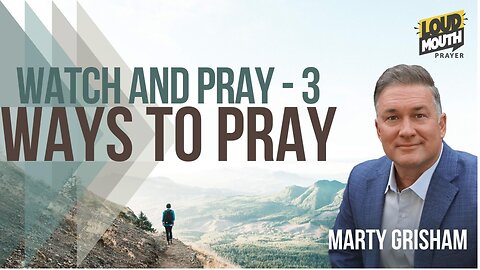 Prayer | WAYS TO PRAY - 39 - WATCH AND PRAY Day 3 - Marty Grisham of Loudmouth Prayer