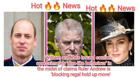William and Kate issued caution approximately 'diva-like behaviour' in the midst of claims Ruler And
