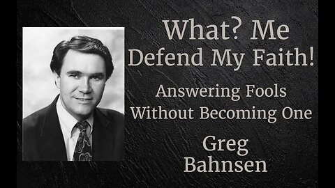 What? Me Defend my Faith Part 2: Answering Fools without Becoming One Greg Bahnsen