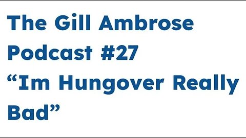 The Gill Ambrose Podcast #27 | I'm Hungover Really Bad”