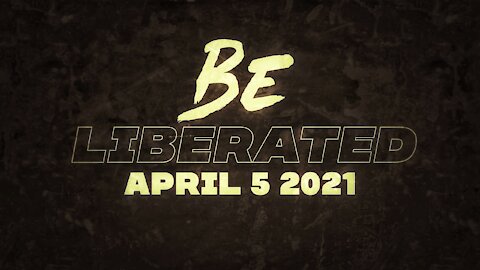 BE LIBERATED Broadcast | April 5 2021
