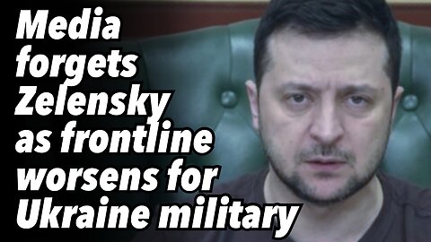 Media forgets Zelensky as frontline worsens for Ukraine military