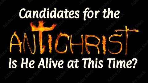 Candidates for the Antichrist - Is He Alive at This Time?