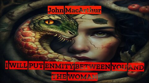 🐍I WILL PUT ENMITY BETWEEN YOU AND THE WOMAN-John MacArthur