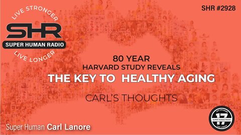 80 Year Harvard Study Reveals the Key to Healthy Aging; Carl's Thoughts