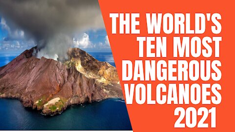 The World's Ten Most Dangerous Volcanoes 2021