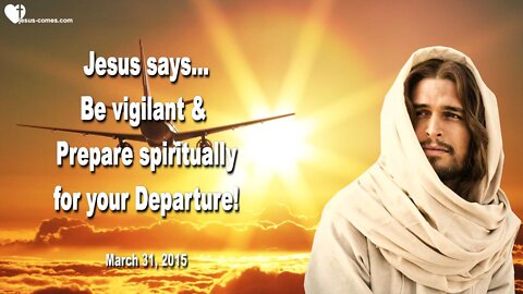 March 31, 2015 ❤️ Jesus says... Be vigilant & Prepare spiritually for your Departure !...