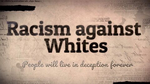 People will live in deception forever. Racism against Whites