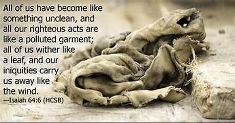Isaiah 64: 1- 12 Your good dead's are like filthy rags attempting to covering up sin.