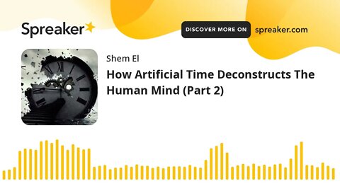 How Artificial Time Deconstructs The Human Mind (Part 2)