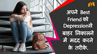 अपने best friend को depression से बाहर निकालने मे मदद करने के 4 तरीके *