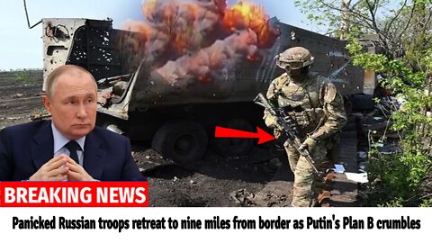 Panicked Russian troops retreat to nine miles from border as Putin's Plan B crumbles