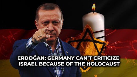 Erdoğan: Germany Can’t Criticize Israel Because of the Holocaust