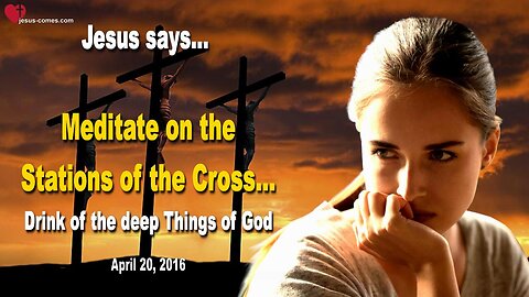 April 20, 2016 ❤️ Jesu says... Meditate on the Stations of the Cross, drink of the deep Things of God