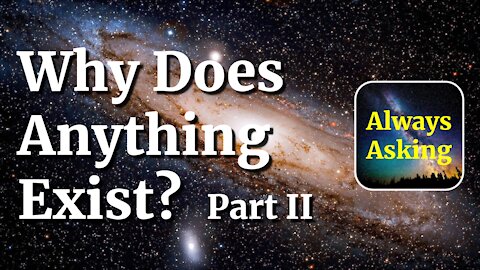 Why Does Anything Exist? - Part II - AlwaysAsking.com