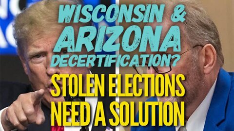 Wisconsin & Arizona Decertification? STOLEN ELECTIONS NEED A SOLUTION