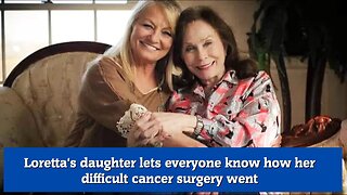 Loretta's daughter lets everyone know how her difficult cancer surgery went