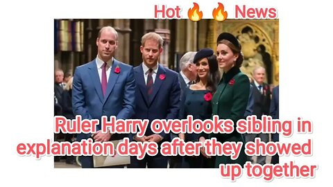 Ruler Harry overlooks sibling in explanation days after they showed up together
